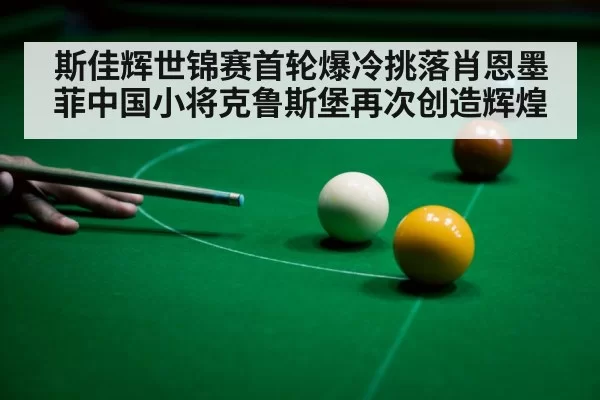 斯佳辉世锦赛首轮爆冷挑落肖恩墨菲中国小将克鲁斯堡再次创造辉煌