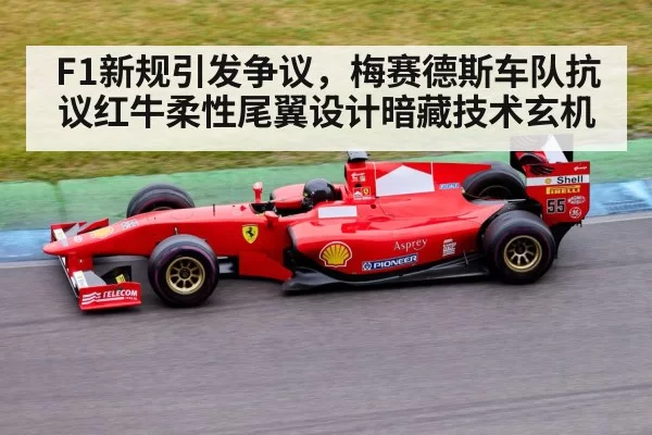 F1新规引发争议，梅赛德斯车队抗议红牛柔性尾翼设计暗藏技术玄机