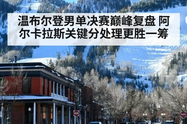 温布尔登男单决赛巅峰复盘 阿尔卡拉斯关键分处理更胜一筹