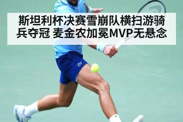 斯坦利杯决赛雪崩队横扫游骑兵夺冠 麦金农加冕MVP无悬念