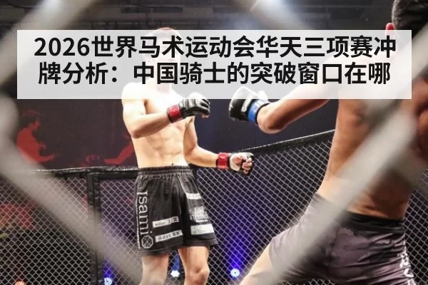 2026世界马术运动会华天三项赛冲牌分析：中国骑士的突破窗口在哪